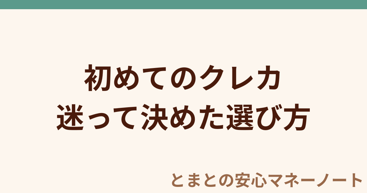 初めてのクレカ 迷って決めた選び方