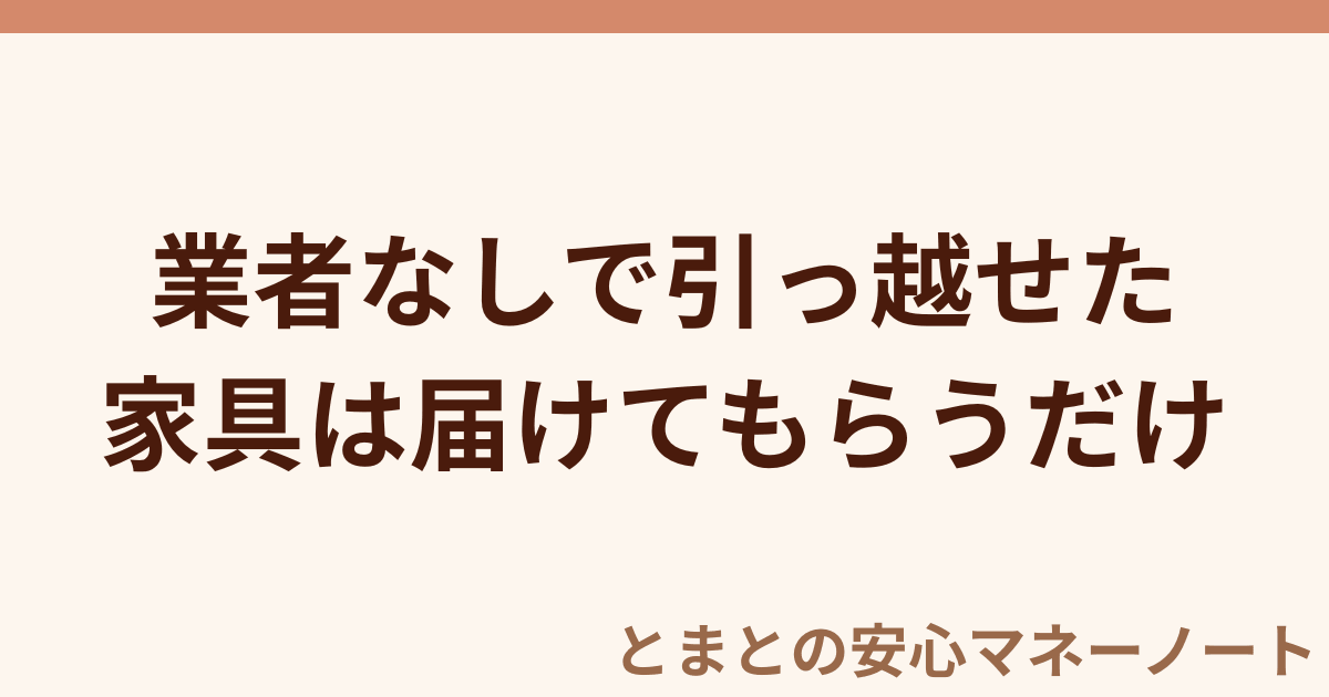 業者なしで引っ越せた 家具は届けてもらうだけ