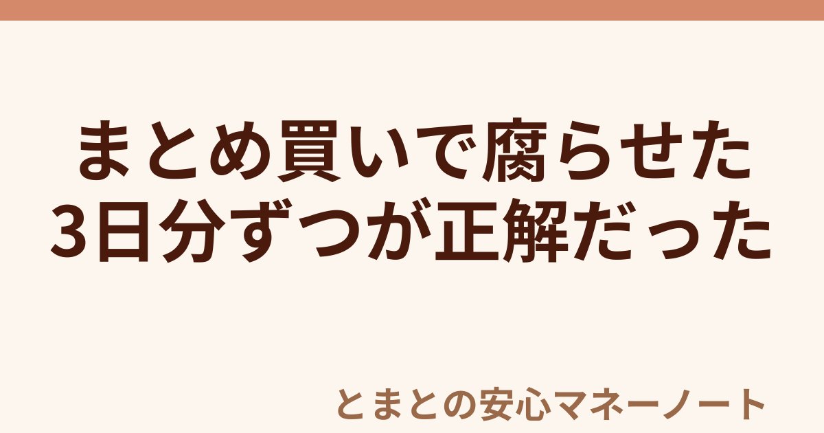 まとめ買いで腐らせた 3日分ずつが正解だった