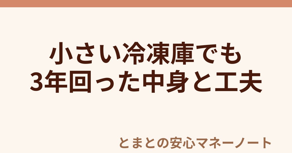 小さい冷凍庫でも 3年回った中身と工夫