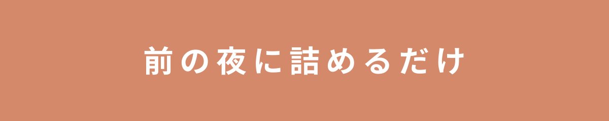 前の夜に詰めるだけ