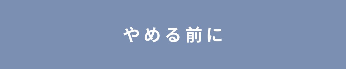 やめる前に