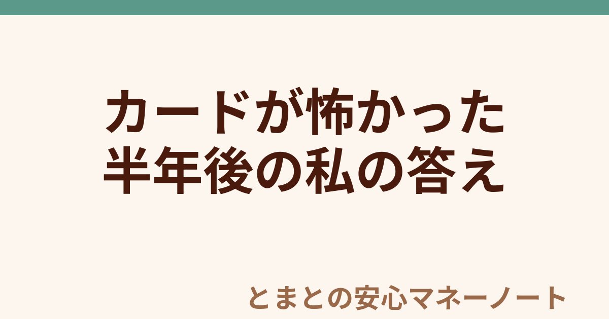 カードが怖かった 半年後の私の答え
