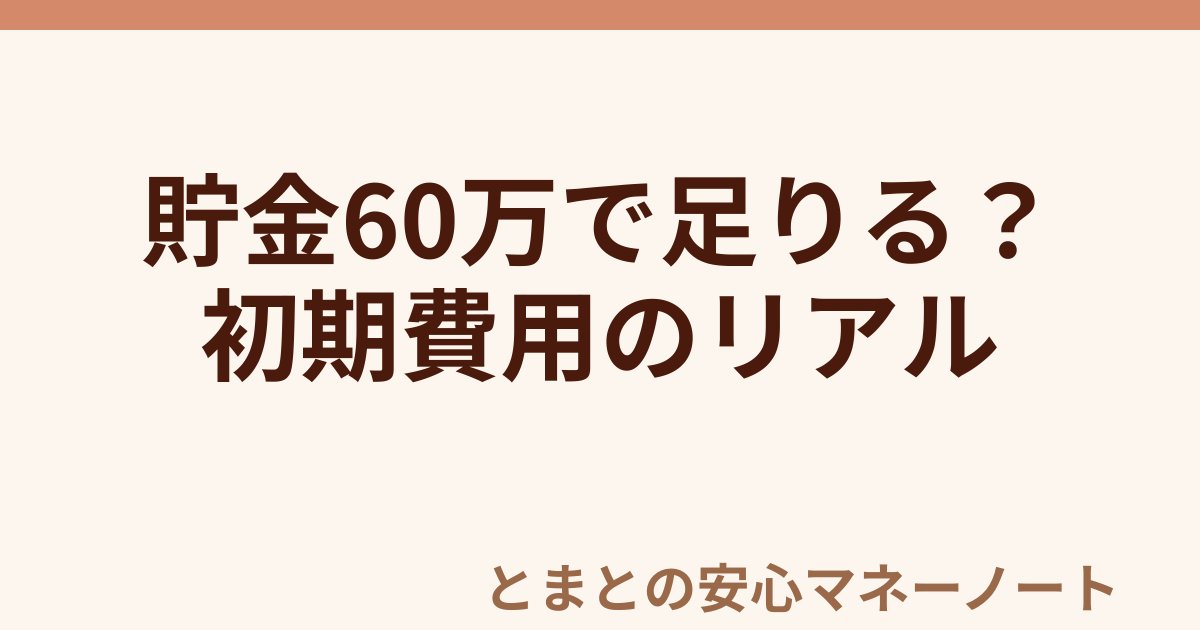 貯金60万で足りる？ 初期費用のリアル